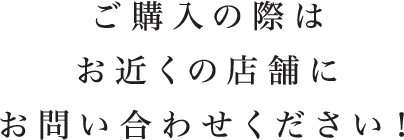 ご購入の際はお近くの店舗にお問い合わせください！