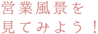 営業風景を
見てみよう！