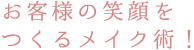 お客様の笑顔をつくるメイク術！